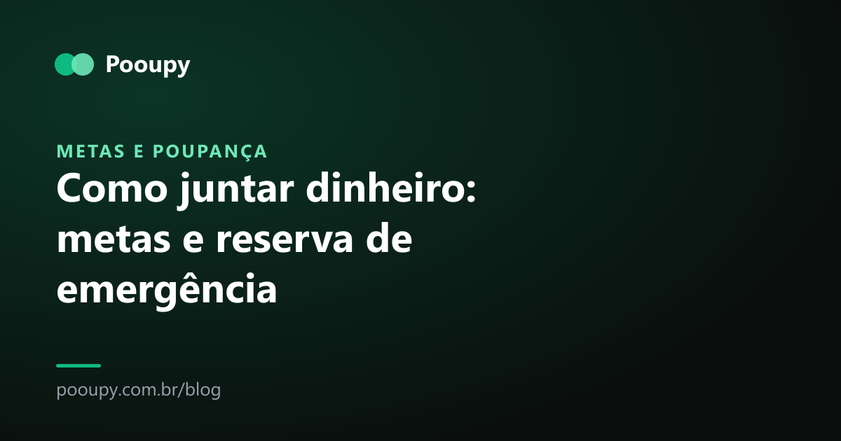 Como juntar dinheiro: metas e reserva de emergência